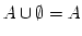 $ A \cup \emptyset = A$