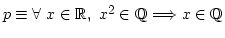 $ p \equiv \forall\ x \in {\mathbb{R}},\ x^2 \in {\mathbb{Q}} \Longrightarrow x \in {\mathbb{Q}}$