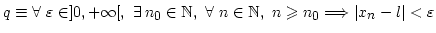 $ q \equiv \forall\ \varepsilon \in ]0,+\infty[,\ \exists\, n_0 \in {\mathbb{N}}...
...\mathbb{N}},\ n \geqslant n_0
\Longrightarrow \vert x_n - l\vert < \varepsilon$