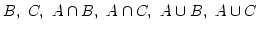 $ B,\ C,\ A \cap B,\ A \cap C, \ A \cup B,\ A \cup C$