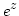 $ \displaystyle e^z$